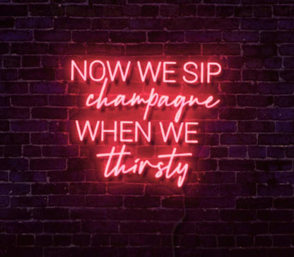 Now We Sip Champagne When We Thirsty LED Neon Sign