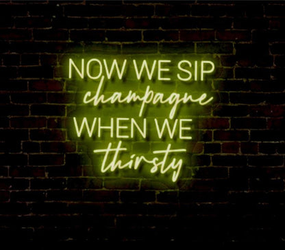 Now We Sip Champagne When We Thirsty LED Neon Sign