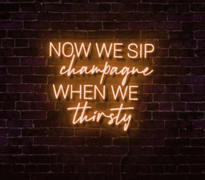 Now We Sip Champagne When We Thirsty LED Neon Sign