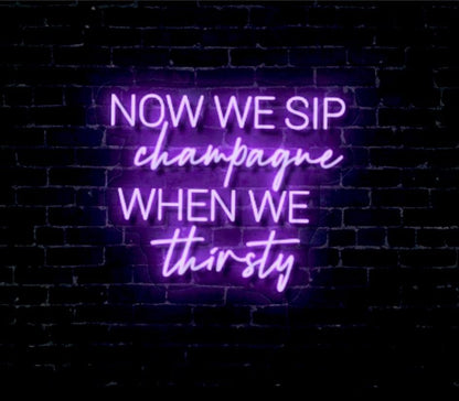 Now We Sip Champagne When We Thirsty LED Neon Sign