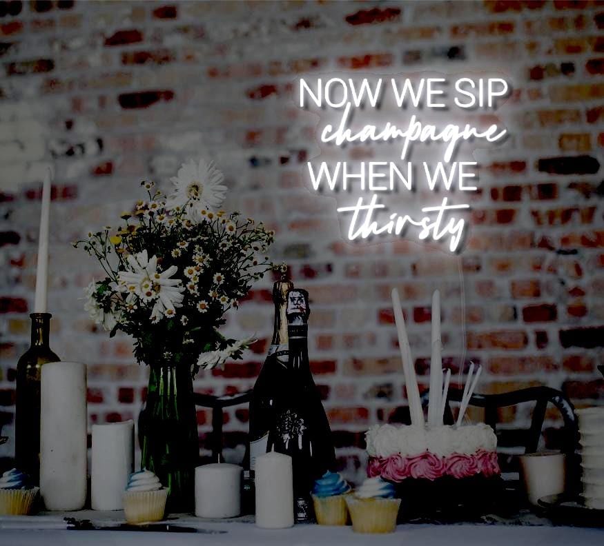Now We Sip Champagne When We Thirsty LED Neon Sign