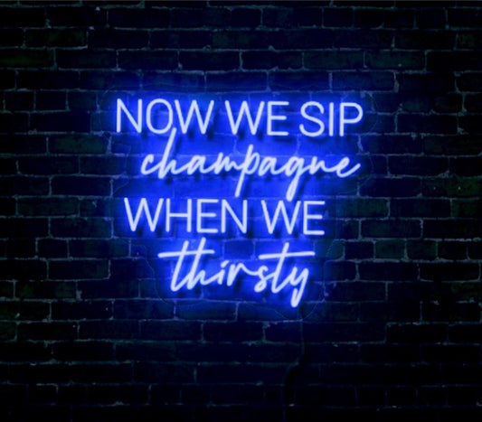 Now We Sip Champagne When We Thirsty LED Neon Sign