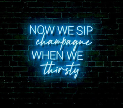 Now We Sip Champagne When We Thirsty LED Neon Sign